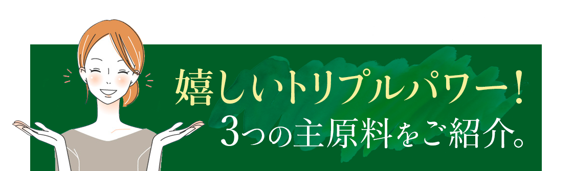 嬉しいトリプルパワー！3つの主原料をご紹介。